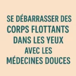 Corps flottants dans les yeux : peut-on les soulager grâce aux médecines douces ?