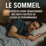 Le Sommeil : 5 Stratégies pour Transformer des Nuits Agitées en Levier de Performance