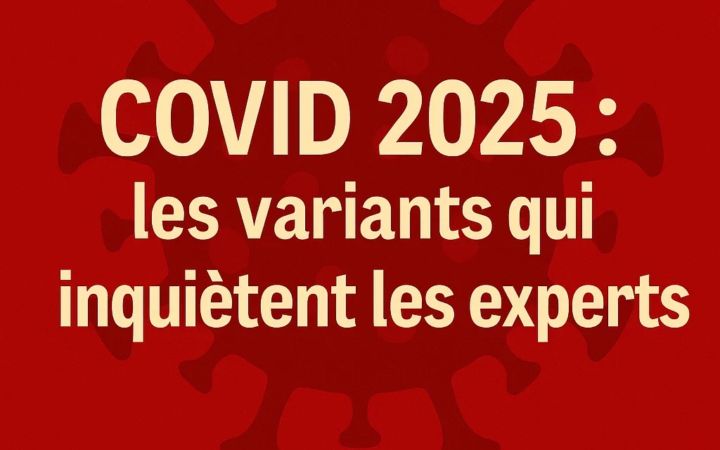 COVID 2025 : les variants qui inquiètent les experts