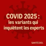 COVID 2025 : les variants qui inquiètent les experts